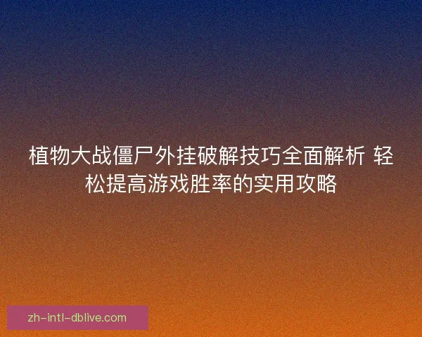 植物大战僵尸外挂破解技巧全面解析 轻松提高游戏胜率的实用攻略 植物大战僵尸外挂破解技巧全面解析 轻松提高游戏胜率的实用攻略