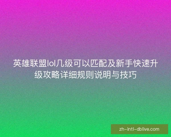 英雄联盟lol几级可以匹配及新手快速升级攻略详细规则说明与技巧