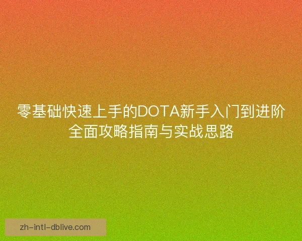 零基础快速上手的DOTA新手入门到进阶全面攻略指南与实战思路