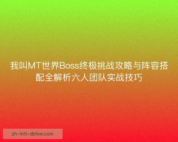 我叫MT世界Boss终极挑战攻略与阵容搭配全解析六人团队实战技巧
