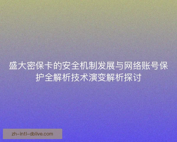 盛大密保卡的安全机制发展与网络账号保护全解析技术演变解析探讨