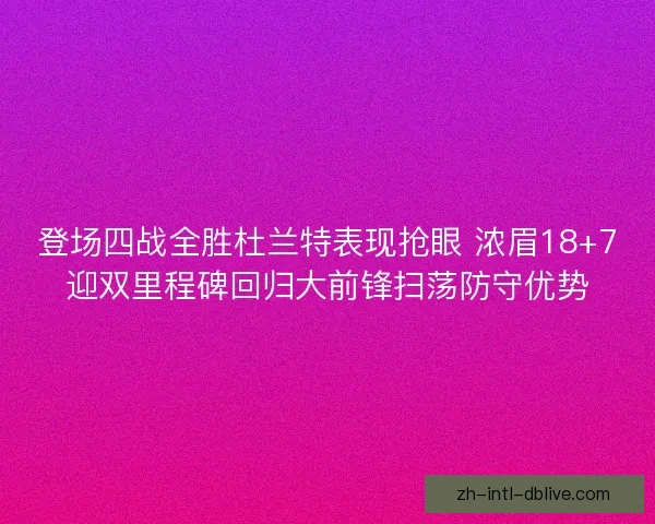 登场四战全胜杜兰特表现抢眼 浓眉18+7迎双里程碑回归大前锋扫荡防守优势 登场四战全胜杜兰特表现抢眼 浓眉18+7迎双里程碑回归大前锋扫荡防守优势