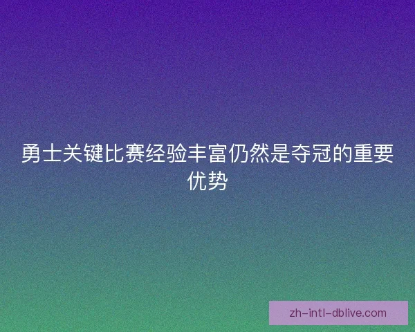 勇士关键比赛经验丰富仍然是夺冠的重要优势
