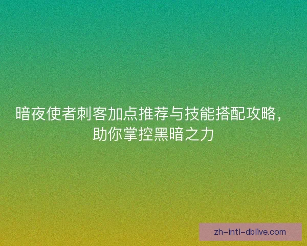 暗夜使者刺客加点推荐与技能搭配攻略，助你掌控黑暗之力