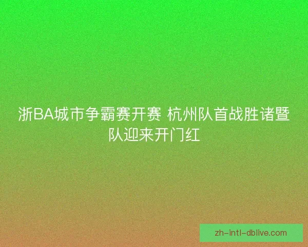 浙BA城市争霸赛开赛 杭州队首战胜诸暨队迎来开门红